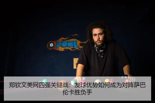 郑钦文美网四强关键战：发球优势如何成为对阵萨巴伦卡胜负手